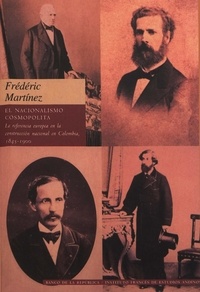 Frédéric Martínez - El nacionalismo cosmopolita - La referencia a Europa en la construcción nacional en Colombia, 1845-1900.