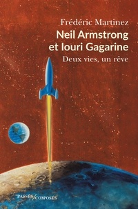 Frédéric Martinez - Neil Armstrong et Iouri Gagarine - Deux vies, un rêve.