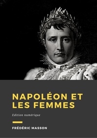 Frédéric Masson - Napoléon et les femmes - Édition Numérique.