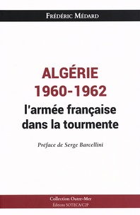 Frédéric Médard - Algérie 1960-1962 : l'armée française dans la tourmente - D'un désengagement douloureux à la confrontation des mémoires.