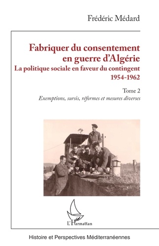 Fabriquer du consentement en guerre d’Algérie. La politique sociale en faveur du contingent 1954-1962. Tome 2, Exemptions, sursis, réformes et mesures diverses
