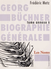 Frédéric Metz - Georg Büchner : biographie générale - Tome annexe B, Les Noms (Autres récits arrachés, à l'hauschild comme à d'autres).