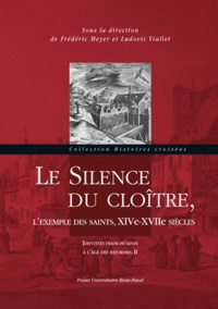 Frédéric Meyer et Ludovic Viallet - Identités franciscaines à l'âge des réformes - Tome 2 : Le silence du cloître, l'exemple des saints, XIVe-XVIIe siecles.