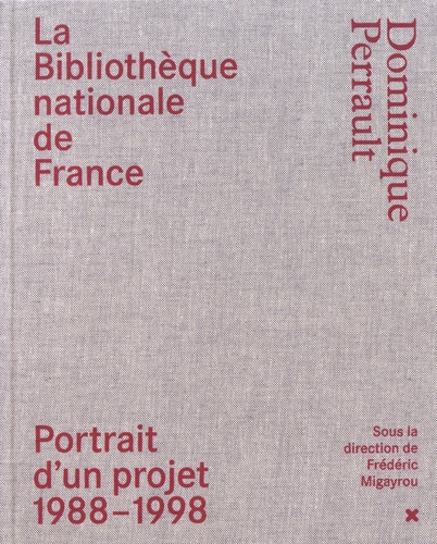 La Bibliothèque nationale de France - Dominique Perrault. Portrait d'un projet (1988-1998)