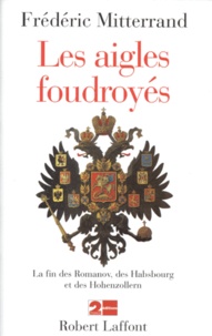 Frédéric Mitterrand - Les aigles foudroyés - La fin des Romanov, des Habsbourg et des Hohenzollern.