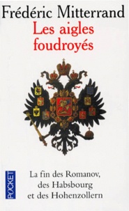 Frédéric Mitterrand - Les Aigles Foudroyes. La Fin Des Romanov, Des Habsbourg Et Des Hohenzollern.