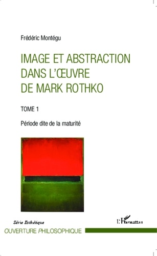 Frédéric Montégu - Image et abstraction dans l'oeuvre de Mark Rothko - Tome 1, Période dite de la maturité.