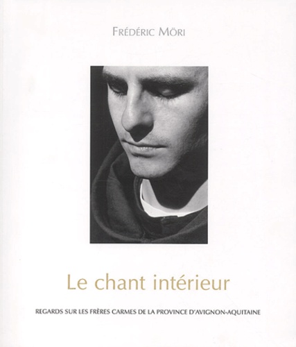 Frédéric Möri - Le chant intérieur - Regards sur les frêres carmes de la province d'Avignon-Aquitaine.