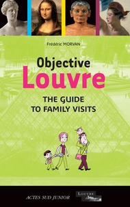 Frédéric Morvan - Objective Louvre - The guide to family visits.
