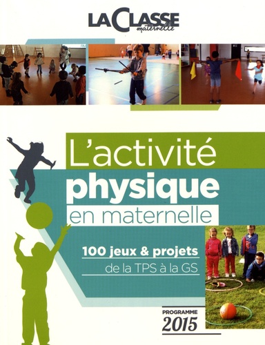 Frédéric Moyence - L'activité physique en maternelle - 100 jeux & projets de la TPS à la GS programme 2015.