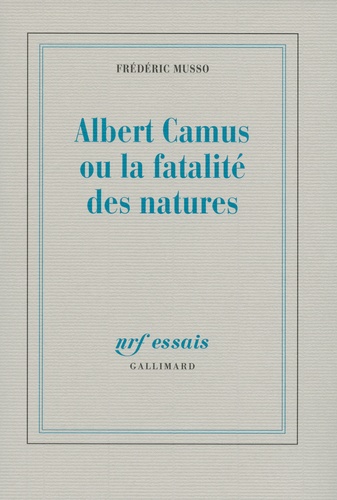 Frédéric Musso - Albert Camus ou la fatalité des natures.