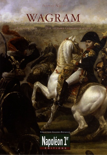 Frédéric Naulet - Wagram - 5-6 juillet 1809, une victoire chèrement acquise.