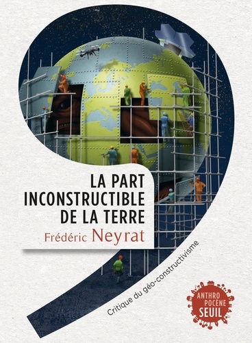 La part inconstructible de la Terre. Critique du géo-constructivisme