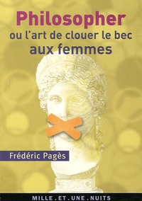 Frédéric Pagès - Philosopher ou l'art de clouer le bec aux femmes.