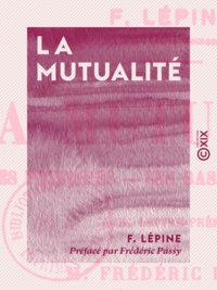 Frédéric Passy et F. Lépine - La Mutualité - Ses principes, sa base véritable.