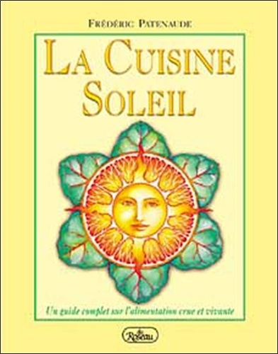 Frédéric Patenaude et David Wolfe - La Cuisine Soleil - Un guide complet sur l'alimentation crue et vivante.
