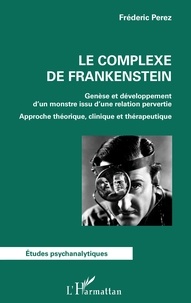 Frédéric Perez - Le complexe de Frankenstein - Genèse et développement d'un monstre issu d'une relation pervertie - Approche théorique, clinique et thérapeutique.