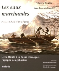 Frédéric Pesteil et Jean-Baptiste Blaudy - Les eaux marchandes - De la Haute à la Basse Dordogne, l'épopée des gabariers.