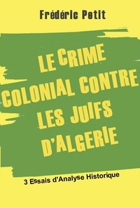 Frédéric Petit - Le Crime colonial Contre les Juifs d'Algérie.