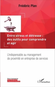 Frédéric Plan - Entre stress et détresse : des outils pour comprendre et agir - L'indispensable au management de proximité en entreprise de services.