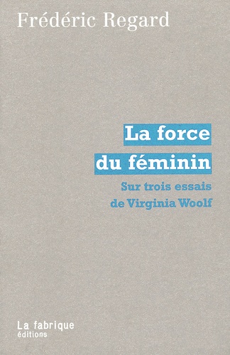 Frédéric Regard - La Force Du Feminin. Sur Trois Essais De Virginia Woolf.
