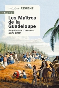 Frédéric Régent - Les maîtres de la Guadeloupe - Propriétaires d'esclaves 1635-1848.