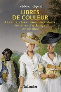 Frédéric Régent - Libres de couleur - Les affranchis et leurs descendants en terre d'esclavage XIVe-XIXe siècle.