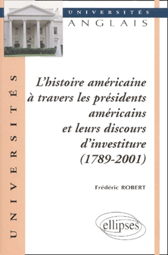 Frédéric Robert - L'Histoire Americaine A Travers Les Presidents Americains Et Leurs Discours D'Investiture (1789-2001).