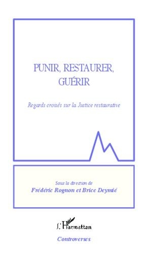 Frédéric Rognon et Brice Deymié - Punir, restaurer, guérir - Regards croisés sur la Justice restaurative.