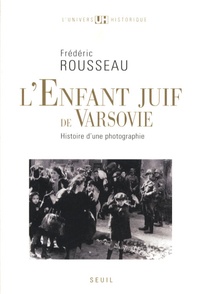 Frédéric Rousseau - L'Enfant juif de Varsovie - Histoire d'une photographie.