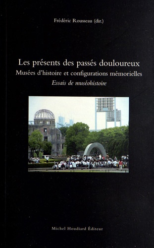 Frédéric Rousseau - Les présents des passés douloureux - Musées d'histoire et configurations mémorielles, essais de muséohistoire.