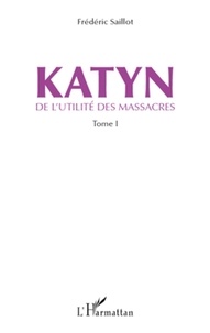 Frédéric Saillot - Katyn - De l'utilité des massacres Tome 1.