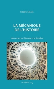 Frédéric Sallée - La mécanique de l'histoire - Idées reçues sur l'historien et sa discipline.