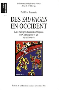 Frédéric Saumade - Des sauvages en Occident. - Les cultures tauromachiques en Camargue et en Andalousie.