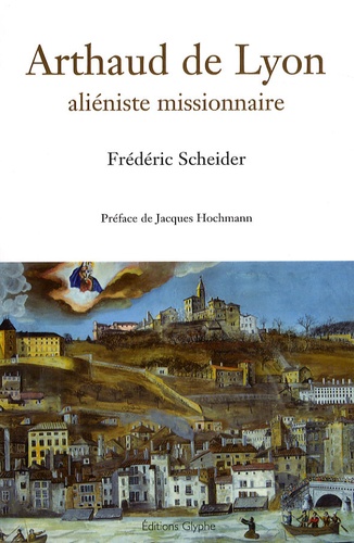 Frédéric Scheider - Arthaud de Lyon - Aliéniste missionnaire.