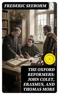 The Oxford Reformers: John Colet, Erasmus, and Thomas More