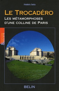 Frédéric Seitz - Le Trocadéro - Les métamorphoses d'une colline de Paris.