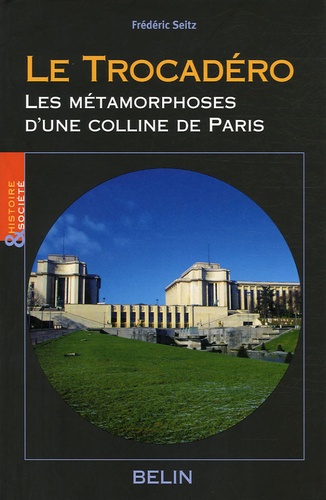 Frédéric Seitz - Le Trocadéro - Les métamorphoses d'une colline de Paris.