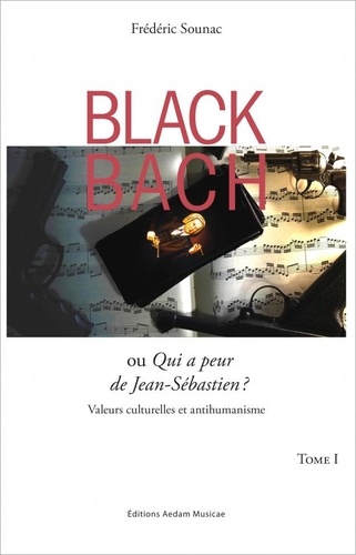 Frédéric Sounac - Black Bach ou Qui a peur de Jean-Sébastien ? - Valeurs culturelles et antihumanisme Tome 1.