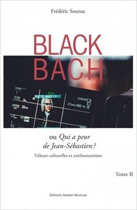 Frédéric Sounac - Black Bach ou Qui a peur de Jean-Sébastien ? - Valeurs culturelles et antihumanisme Tome 2.
