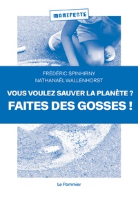 Frédéric Spinhirny et Nathanaël Wallenhorst - Vous voulez sauver la planète ? Faites des gosses !.