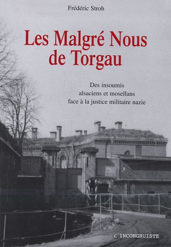 Frédéric Stroh - Les Malgré-Nous de Torgau - Des insoumis alsaciens et mosellans face à la justice militaire nazie.