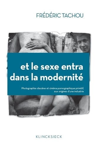 Frédéric Tachou - Et le sexe entra dans la modernité - Photographie "obscène" et cinéma pornographique primitif, aux origines d'une industrie.