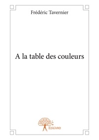 Frédéric Tavernier - A la table des couleurs.
