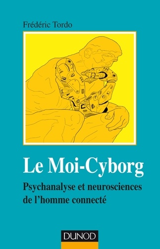 Le Moi-Cyborg. Psychanalyse et neurosciences de l'homme connecté