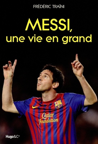Frédéric Traïni - Messi, une vie en grand.