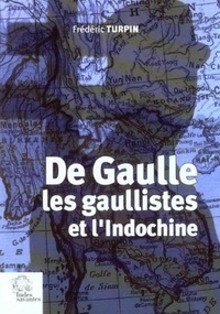 Frédéric Turpin - De Gaulle, les gaullistes et l'Indochine 1940-1956.