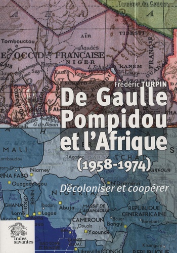 Frédéric Turpin - De Gaulle, Pompidou et l'Afrique (1958-1974) - Décoloniser et coopérer.