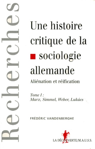 Une Histoire Critique De La Sociologie Allemande. Tome 1, Alienation Et Reification : Marx, Simmel, Weber, Lukacs