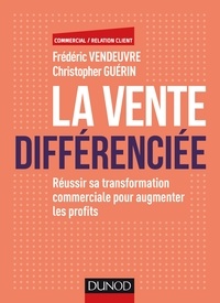 Frédéric Vendeuvre et Christopher Guerin - La vente différenciée - Réussir sa transformation commerciale pour augmenter les profits.